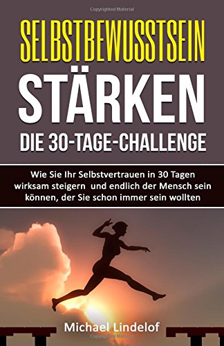 Selbstbewusstsein stärken - Die 30-Tage-Challenge: Wie Sie Ihr Selbstvertrauen in 30 Tagen wirksam steigern und endlich der Mensch sein können, der ... Soziale Phobie, glücklich, Zufriedenheit) Lifestyle