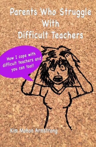 Parent's Who Struggle with Difficult Teachers: How I Cope with Difficult Teachers and You Can Too! book