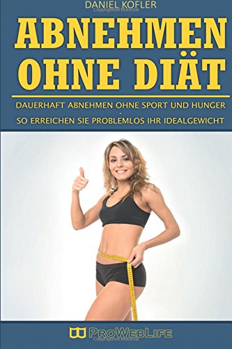 Abnehmen ohne Diät: Dauerhaft abnehmen ohne Sport und Hunger - So erreichen Sie problemlos Ihr Idealgewicht (Intermittierendes Fasten, Abnehmen ohne ... Hunger, Abnehmen Buch, Diätfrei abnehmen) Health, Nutrition & Fitness