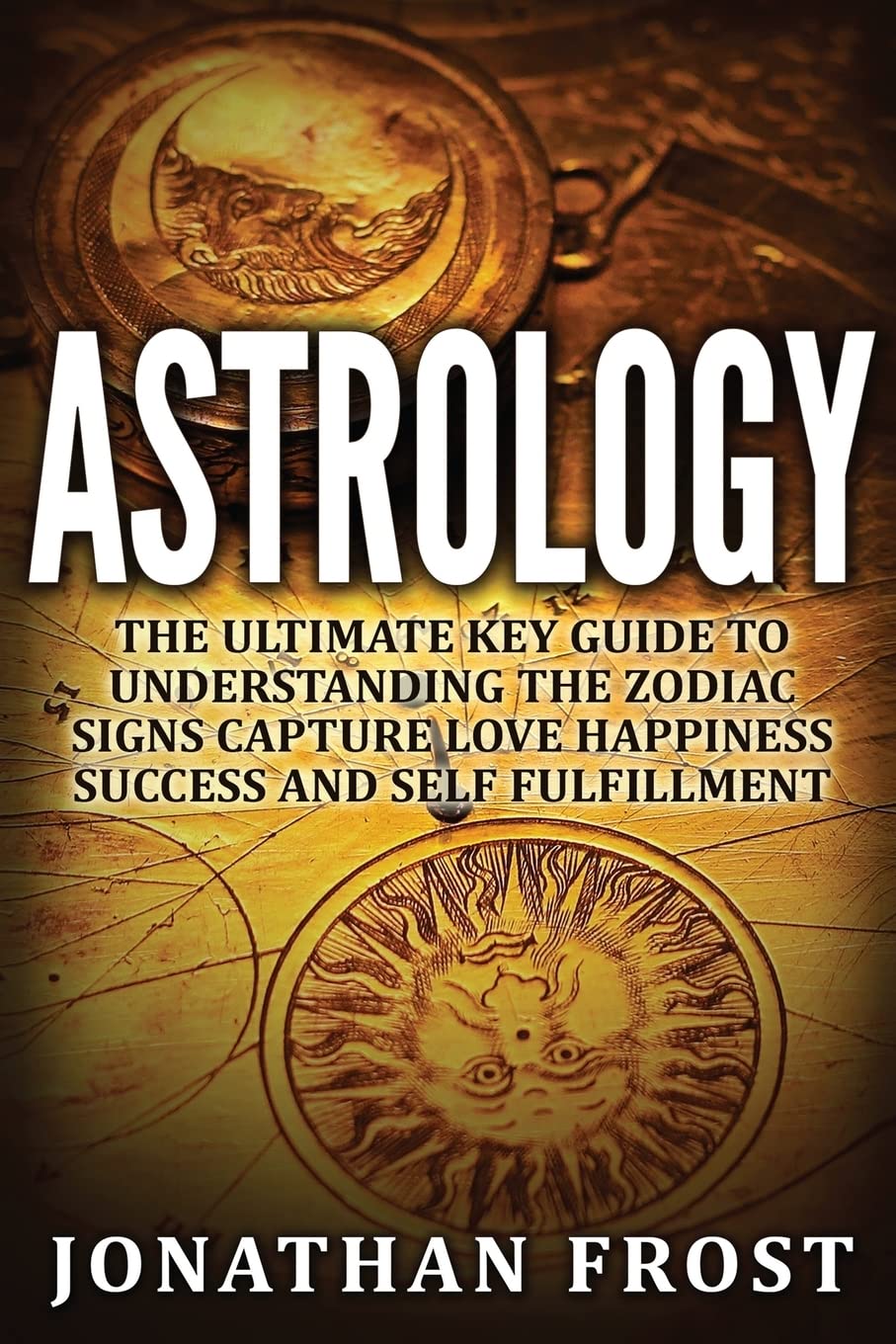 Astrology: The Ultimate Key guide To Understanding The Zodiac Signs: Capture Love Happiness Success And Self Fulfillment Religion & Esotericism