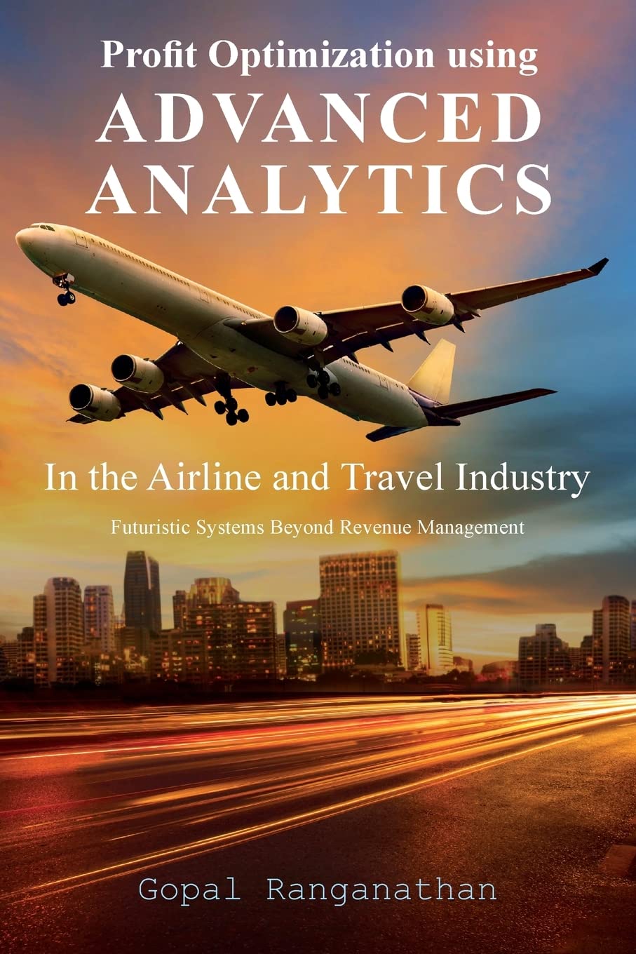 Profit Optimization Using Advanced Analytics in the Airline and Travel Industry: Futuristic Systems Beyond Revenue Management book