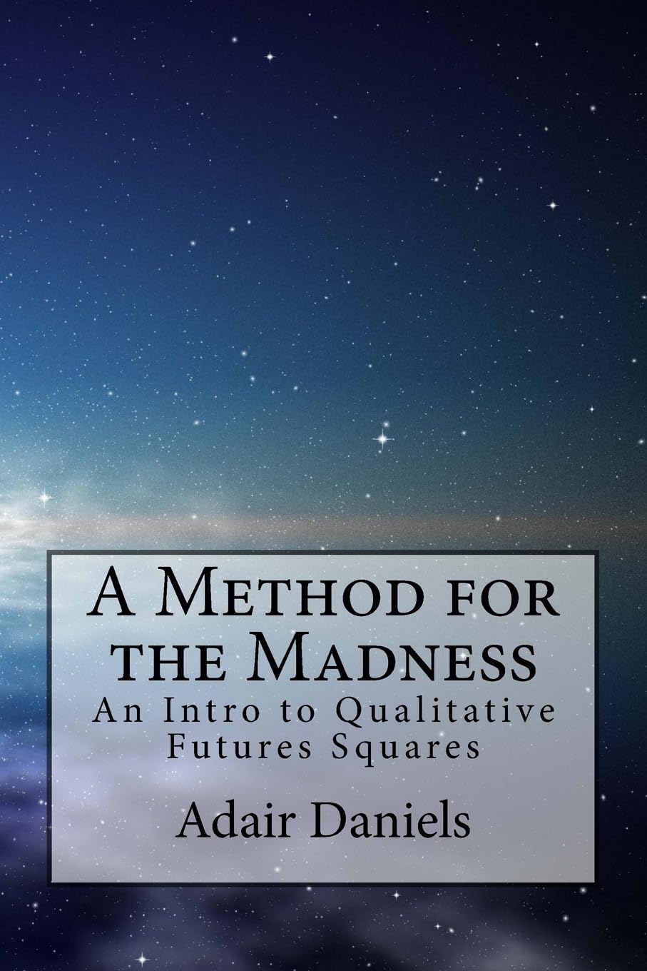 A Method for the Madness: An Intro to Qualitative Futures Squares (Navigating the Madness: Futures Studies, Band 1) Business, Finance & Career