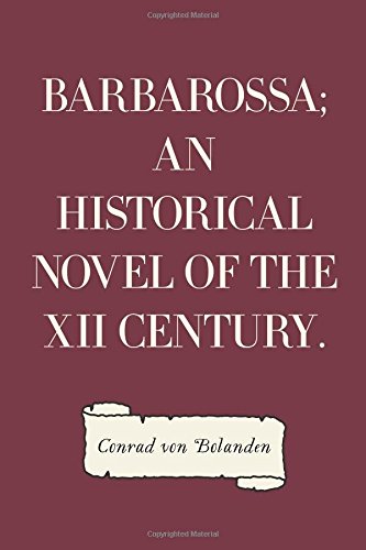 Barbarossa; An Historical Novel of the XII Century. Historical Fiction