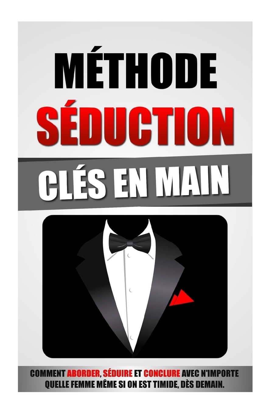 Méthode Séduction Clés En Main: Comment Aborder, Séduire Et Conclure Avec N'Importe Quelle Femme Même Si On Est Timide, Dès Demain. Partnership & Love