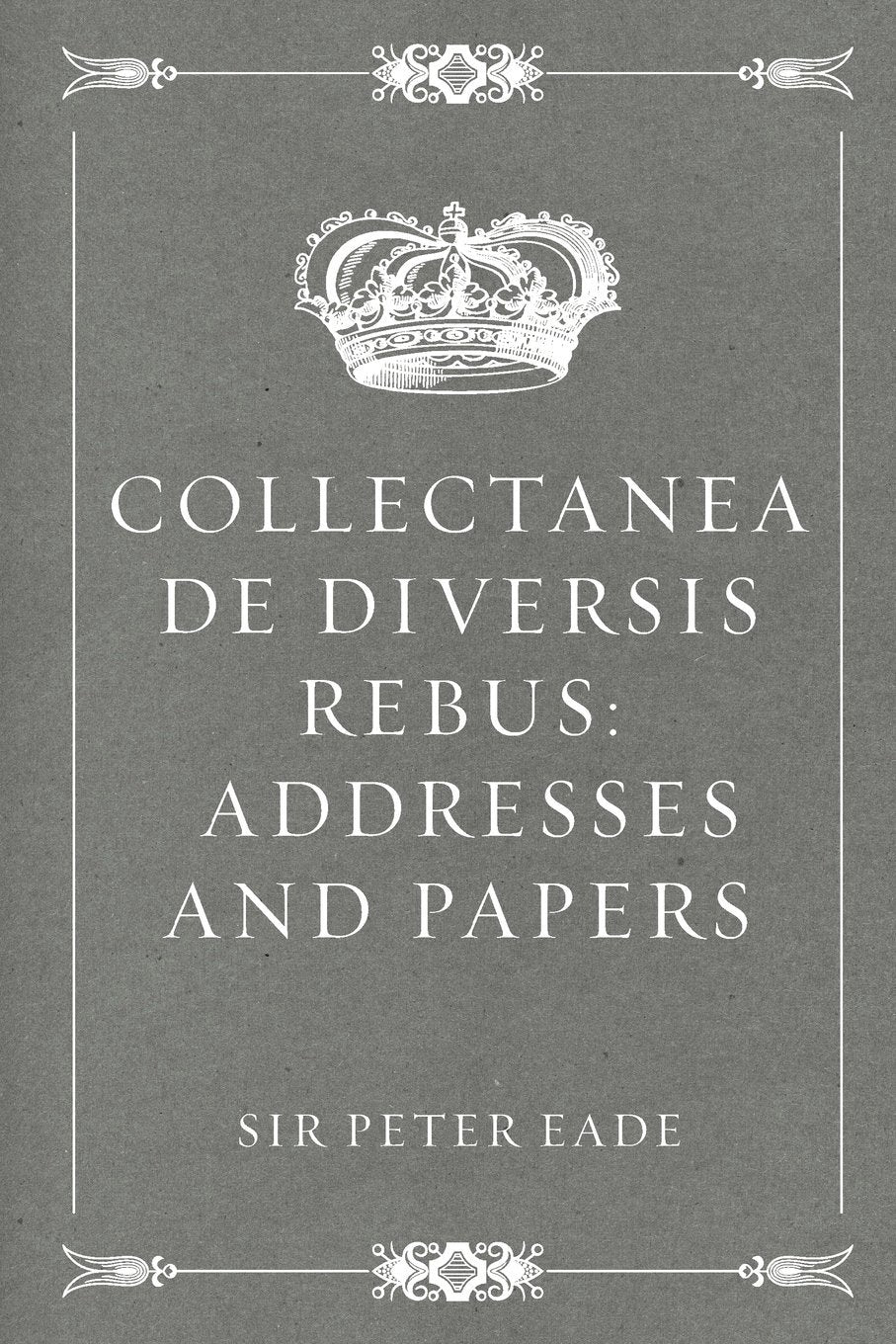 Collectanea de Diversis Rebus: Addresses and Papers Politics & History