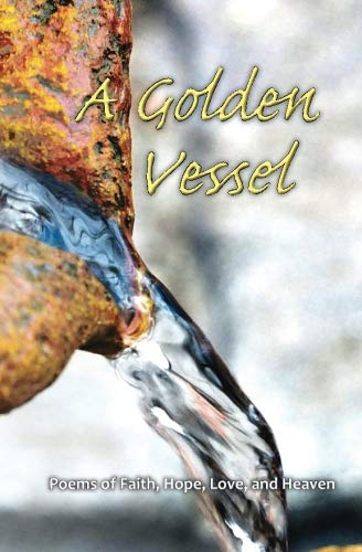 A Golden Vessel: Poems of Faith, Hope, Love, and Heaven Poetry