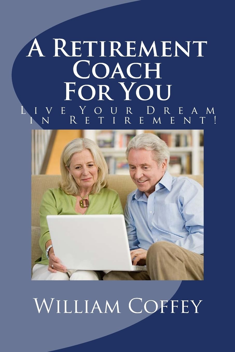 A Retirement Coach For You: A Guide to Achieving the Retirement You Deserve! Business, Finance & Career