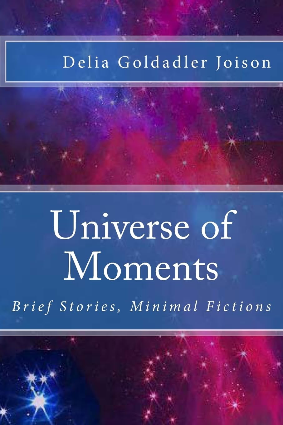 Universe of Moments: Brief Stories, Minimal Fictions Essays & Short Stories