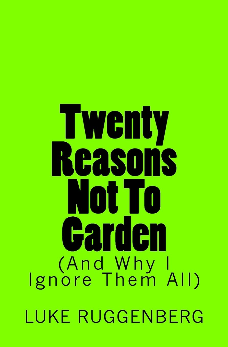 Twenty Reasons Not To Garden (And Why I Ignore Them All) Garden & Plants
