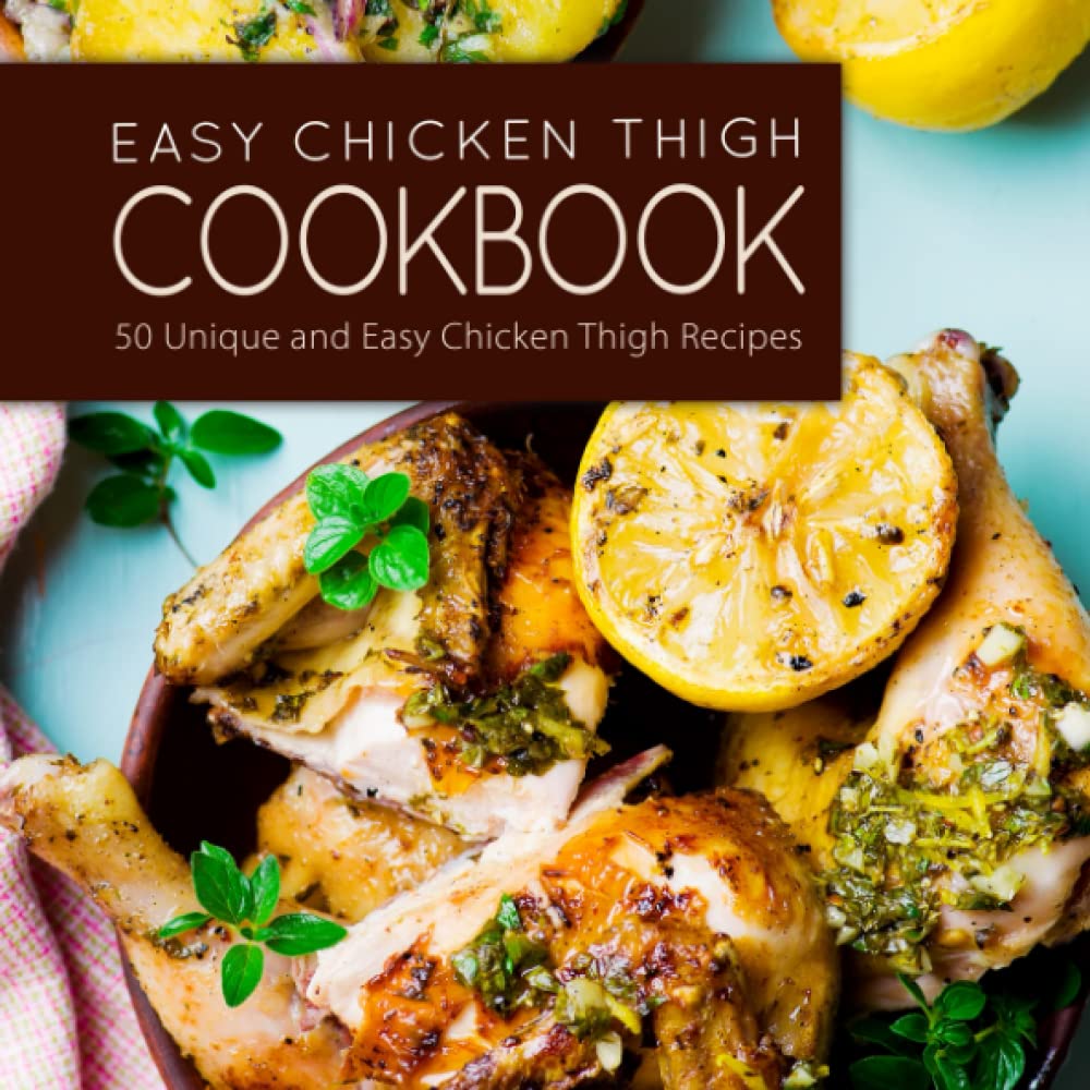 Easy Chicken Thigh Cookbook: 50 Unique and Easy Chicken Thigh Recipes Cooking & Enjoying
