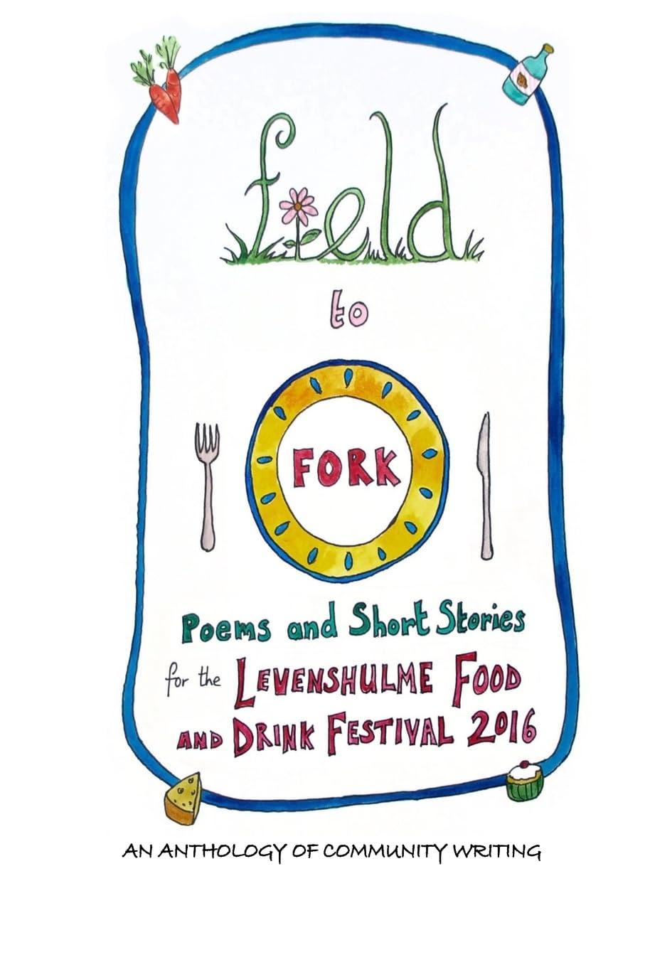 Field to Fork: Poems and Short Stories for the Levenshulme Food and Drink Festival 2016 Poetry