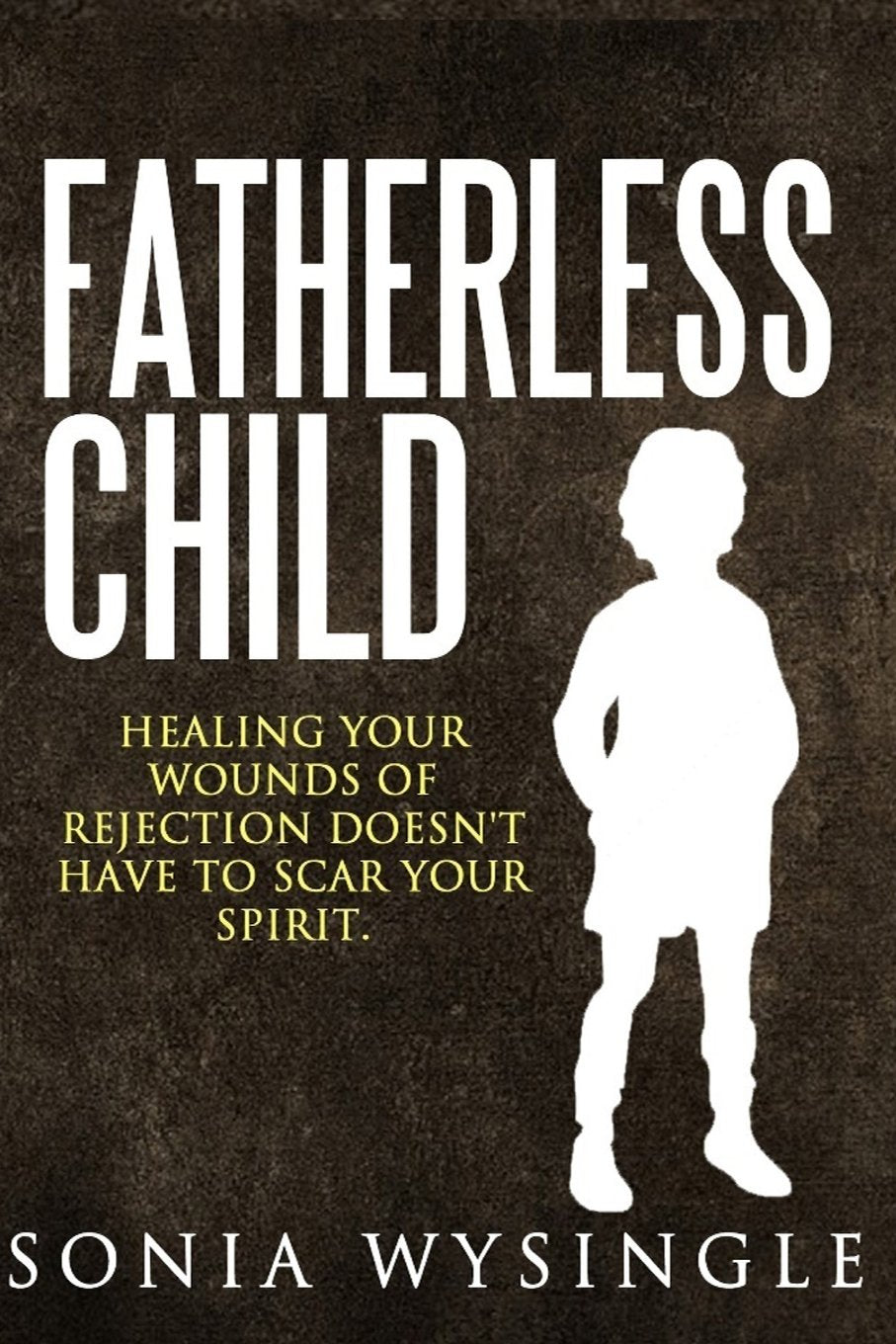 Fatherless Child: Healing your Wounds of Rejection doesn't Have to Scar your Spirit Self-help
