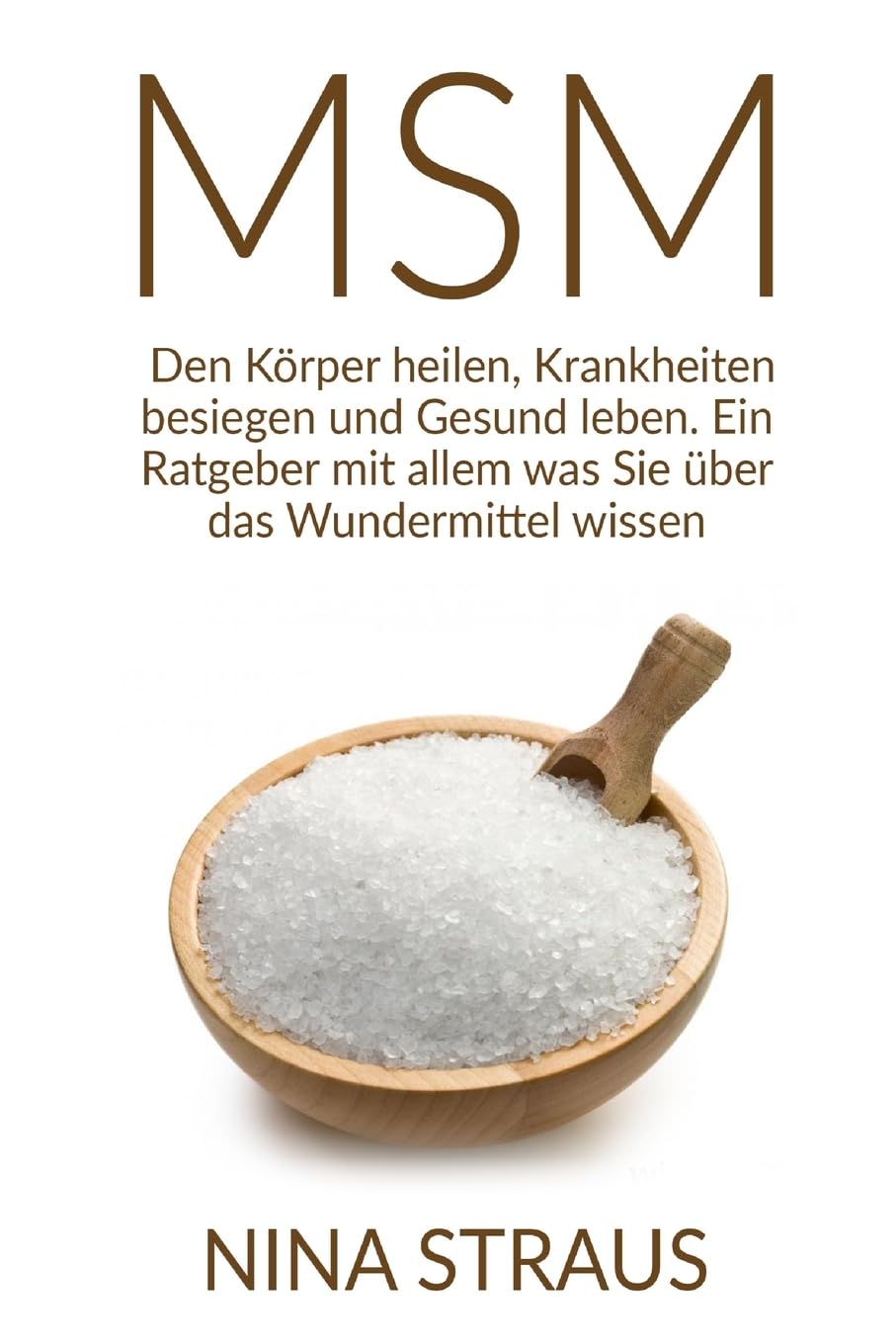 Das Wundermittel MSM: Den Körper heilen, Krankheiten besiegen und Gesund leben. Ein Ratgeber mit allem was Sie über das Wundermittel wissen müssen. Health, Nutrition & Fitness