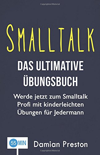 Smalltalk - Das ultimative Übungsbuch: Werde jetzt zum Smalltalk Profi mit kinderleichten Übungen für Jedermann (Smalltalk Training, Smalltalk lernen, ... Tipps, Smalltalk fragen, Beziehungen) Self-help