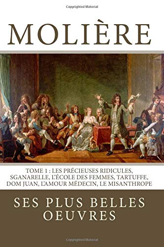Molière: la collection complète de ses plus belles oeuvres: TOME 1: Les Précieuses ridicules, Sganarelle, L'école des Femmes, Tartuffe, Dom Juan, L'Amour Médecin, Le Misanthrope Drama