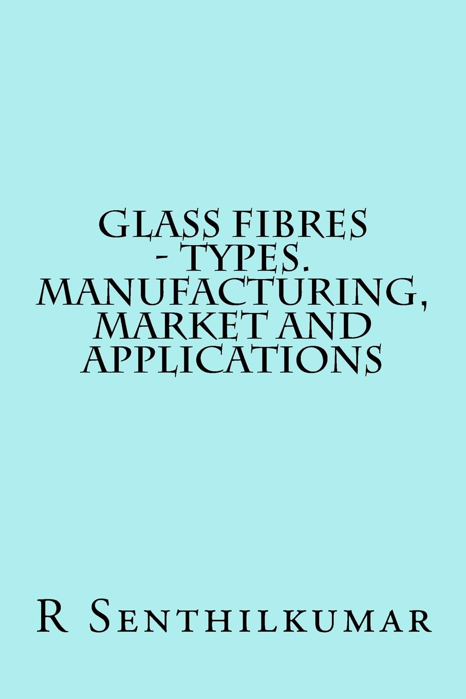 Glass Fibres - Types. Manufacturing, Market and Applications Books