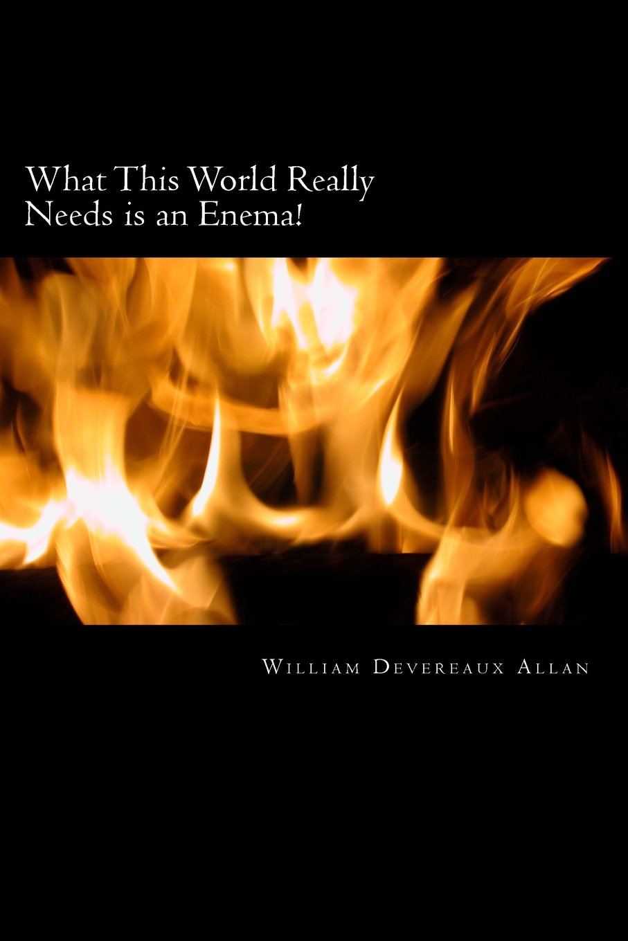 What This World Really Needs is an Enema!: Choice Essay's on Movement's in the World! Essays & Short Stories