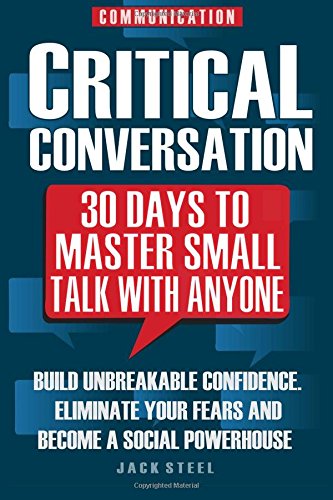 Communication: Critical Conversation: 30 Days To Master Small Talk With Anyone: Build Unbreakable Confidence, Eliminate Your Fears And Become A Social Powerhouse – PERMANENTLY Self-help