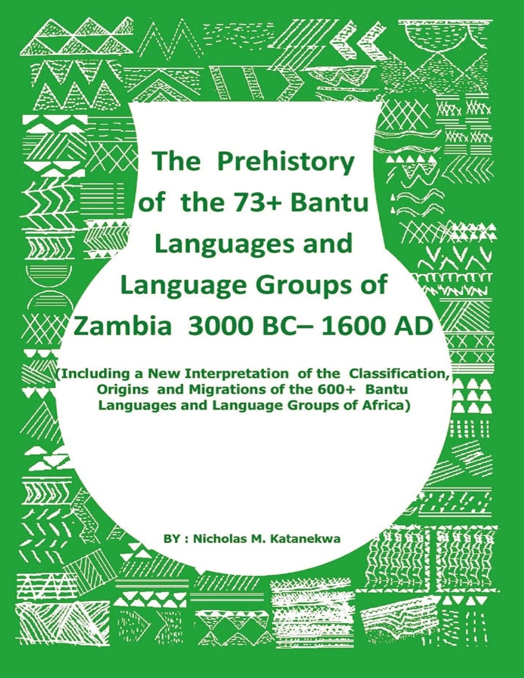 The Prehistory Of The 73+ Bantu Languages and Bantu Language Groups Of Zambia 3000 BC to 1600 AD: (With New Interpretation Of The Classification, ... Languages And Language Groups Of Africa) Politics & History