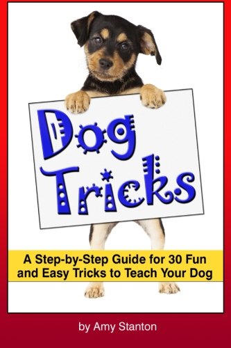 Dog Tricks: A Step-by-Step Guide for 30 Fun and Easy Tricks to Teach Your Dog ~ A Beginner's Guide to Teaching Your Dog Tricks book