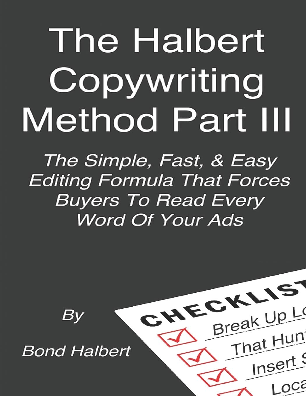 The Halbert Copywriting Method Part III: The Simple Fast & Easy Editing Formula That Forces Buyers To Read Every Word Of Your Ads! Business, Finance & Career