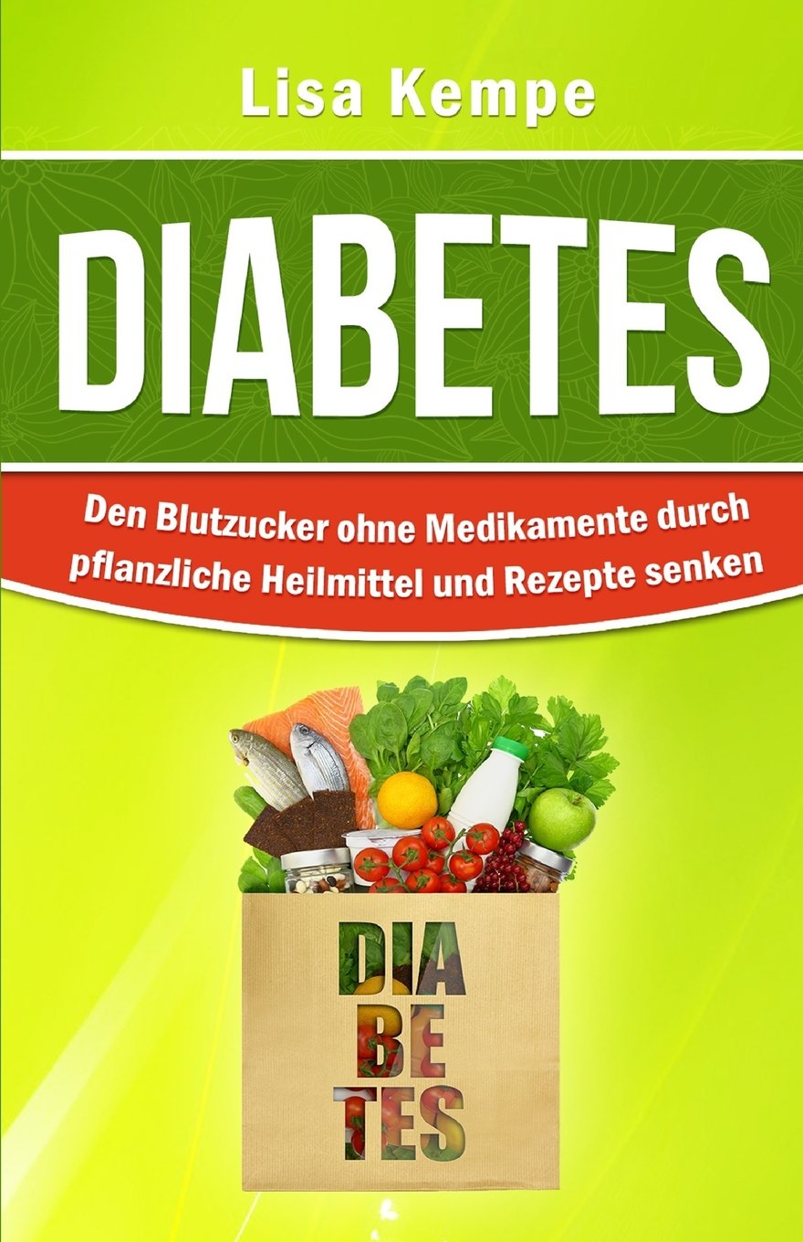 Diabetes: Den Blutzucker ohne Medikamente durch pflanzliche Heilmittel und Rezepte senken (Alternative Heilmittel und Ernährung gegen Krankheiten - Zuckerkrankheit Diabetes, Band 1) Health, Nutrition & Fitness