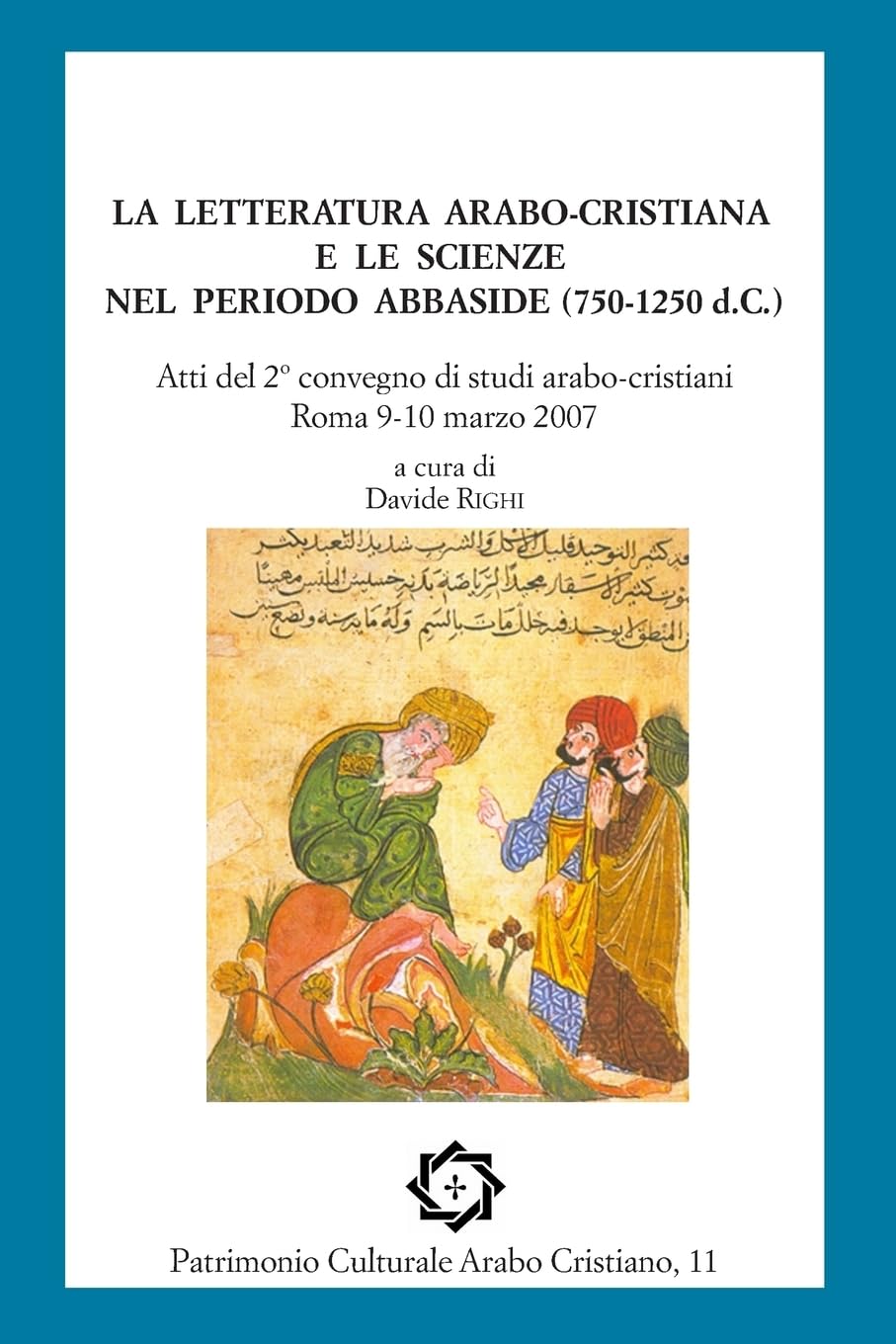 La letteratura arabo-cristiana e le scienze nel periodo abbaside (750-1250 d.C.): Atti del II convegno di studi arabo-cristiani, Roma 9-10 marzo 2007 (Patrimonio Culturale Arabo Cristiano, Band 11) Religion & Esotericism