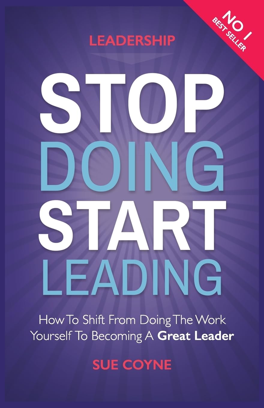 Stop Doing, Start Leading: How to Shift from Doing the Work Yourself to Becoming a Great Leader Business, Finance & Career
