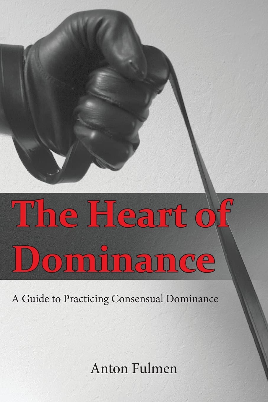The Heart of Dominance: a guide to practicing consensual dominance Partnership & Love