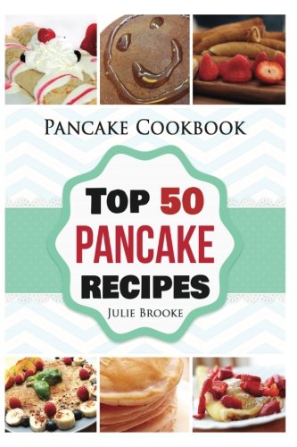 Pancake Cookbook: Top 50 Pancake Recipes (pancakes, waffles, syrup, book, breakfast) (pancakes, protein, abs, waffle, syrup, book, mix, breakfast)) Cooking & Enjoying