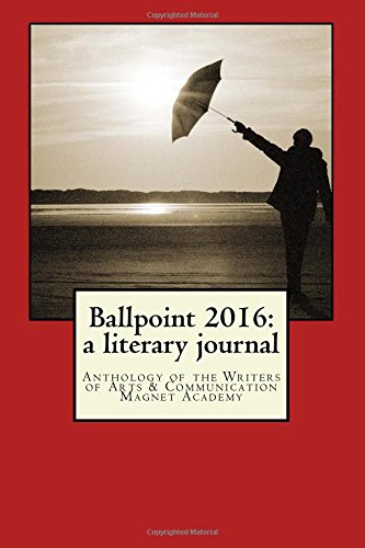Ballpoint 2016: a literary journal: Anthology of the Writers of Arts & Communication Magnet Academy Contemporary literature Books