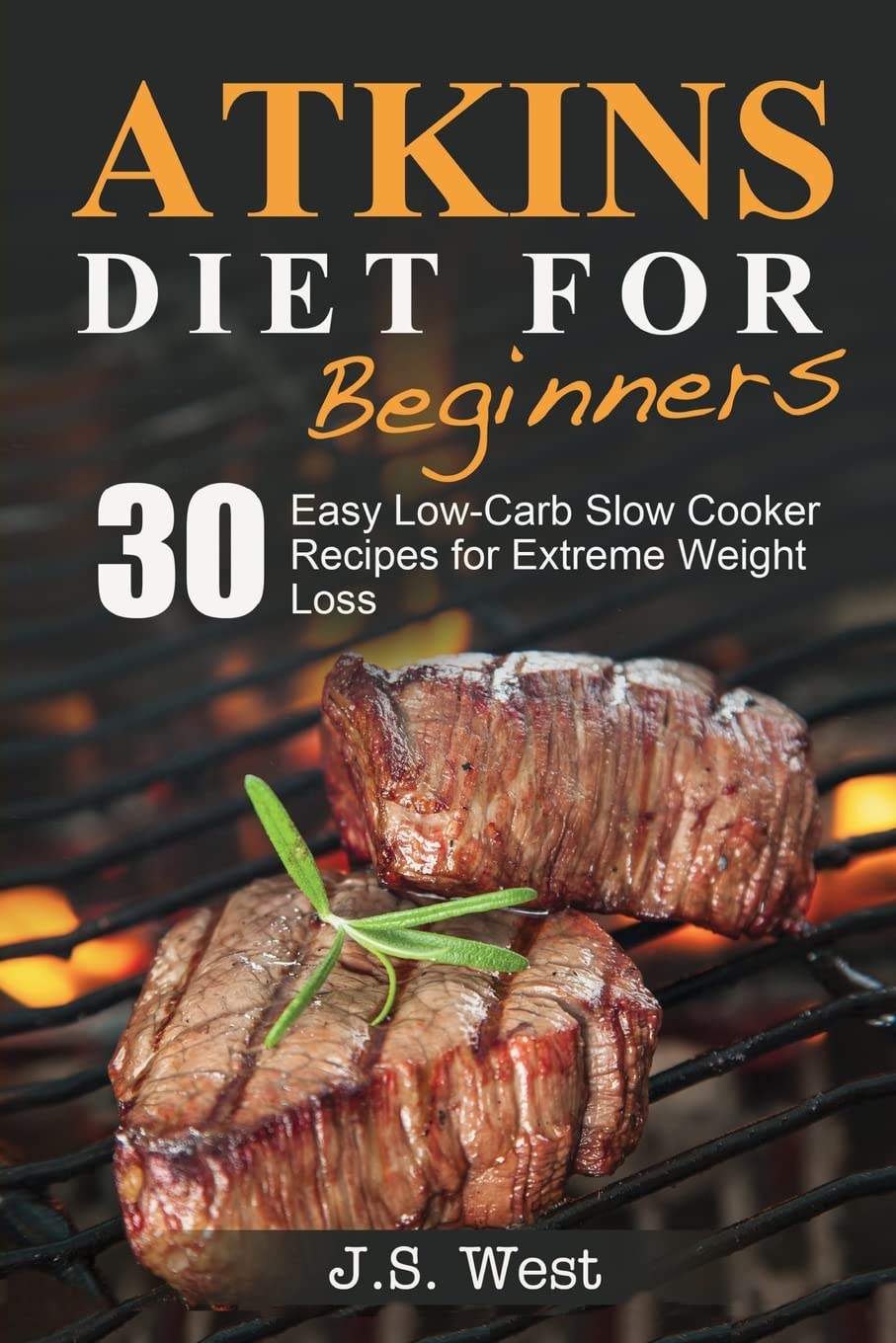 Atkins: Atkins Cookbook and Atkins Recipes. Atkins Diet For Beginners: 30 Easy Low-Carb Slow Cooker Atkins Recipes for Weight Loss book