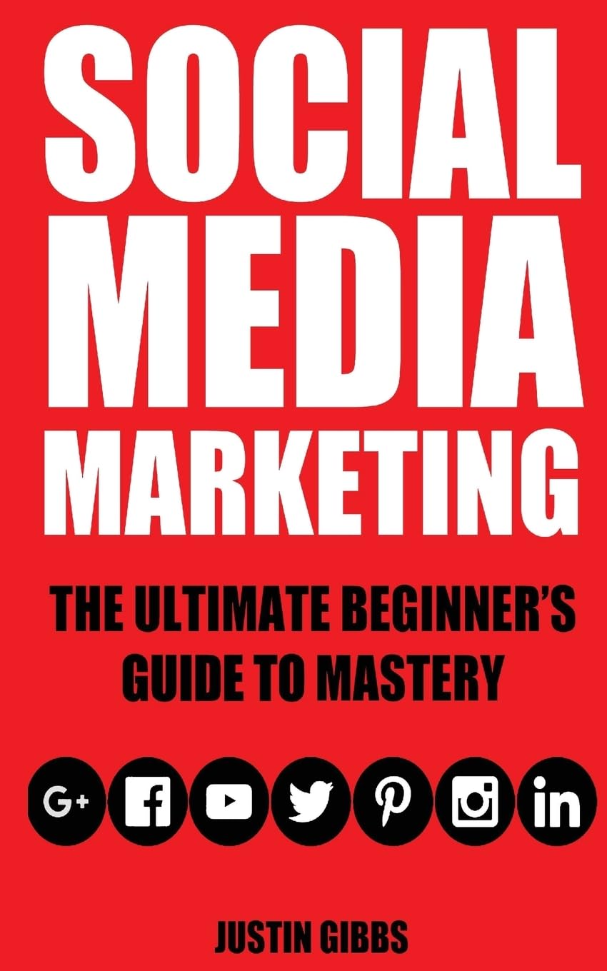 Social Media Marketing: The Ultimate Beginner's Guide to Mastery (Facebook,Twitter,Youtube,Google+,Linkedin,Pinterest,Instagram) Business, Finance & Career