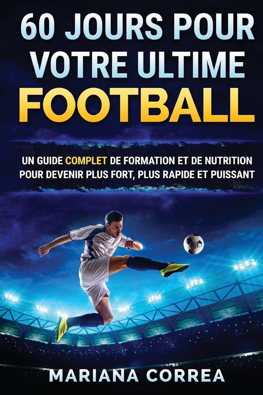 60 JOURS Pour VOTRE ULTIME FOOTBALL: UN GUIDE COMPLET DE FORMATION ET DE NUTRITION POUR DEVENIR PLUS FORT, PLUS RAPIDE Et PUISSANT book