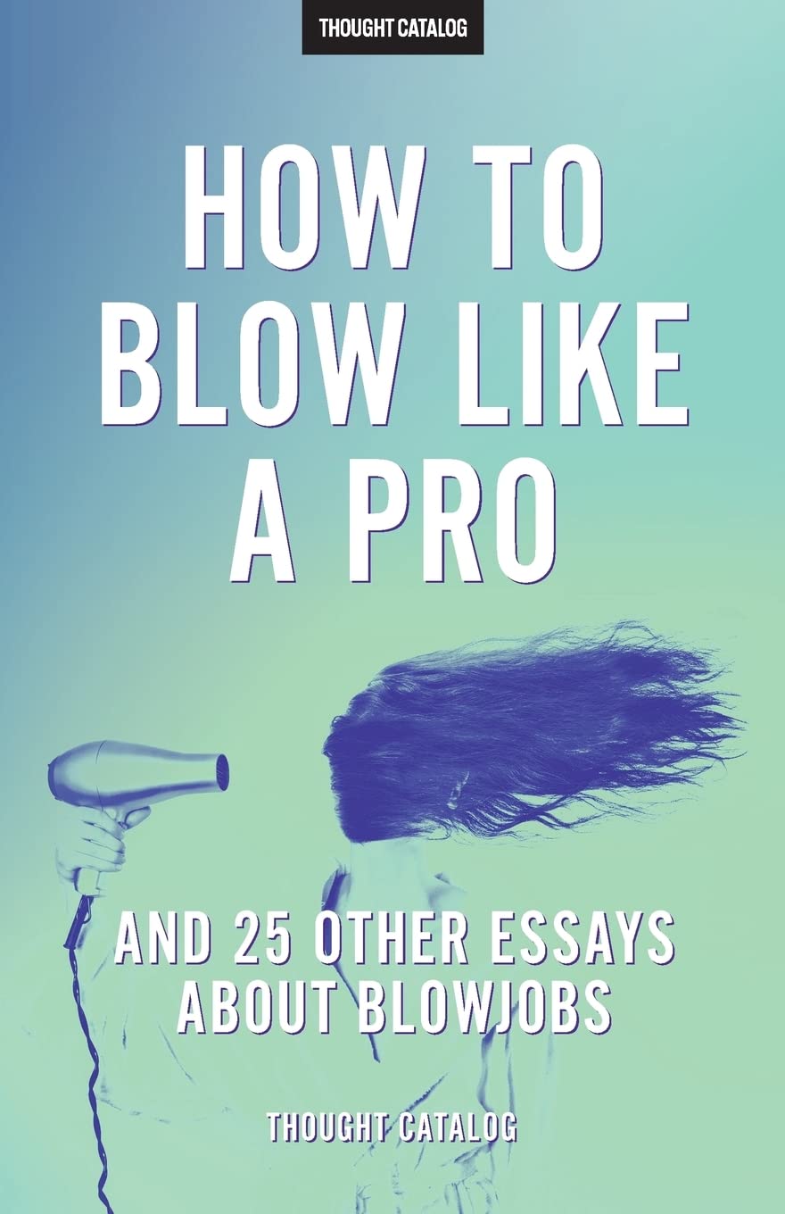 "How To Blow Like A Pro" And 25 Other Essays About Blowjobs Partnership & Love