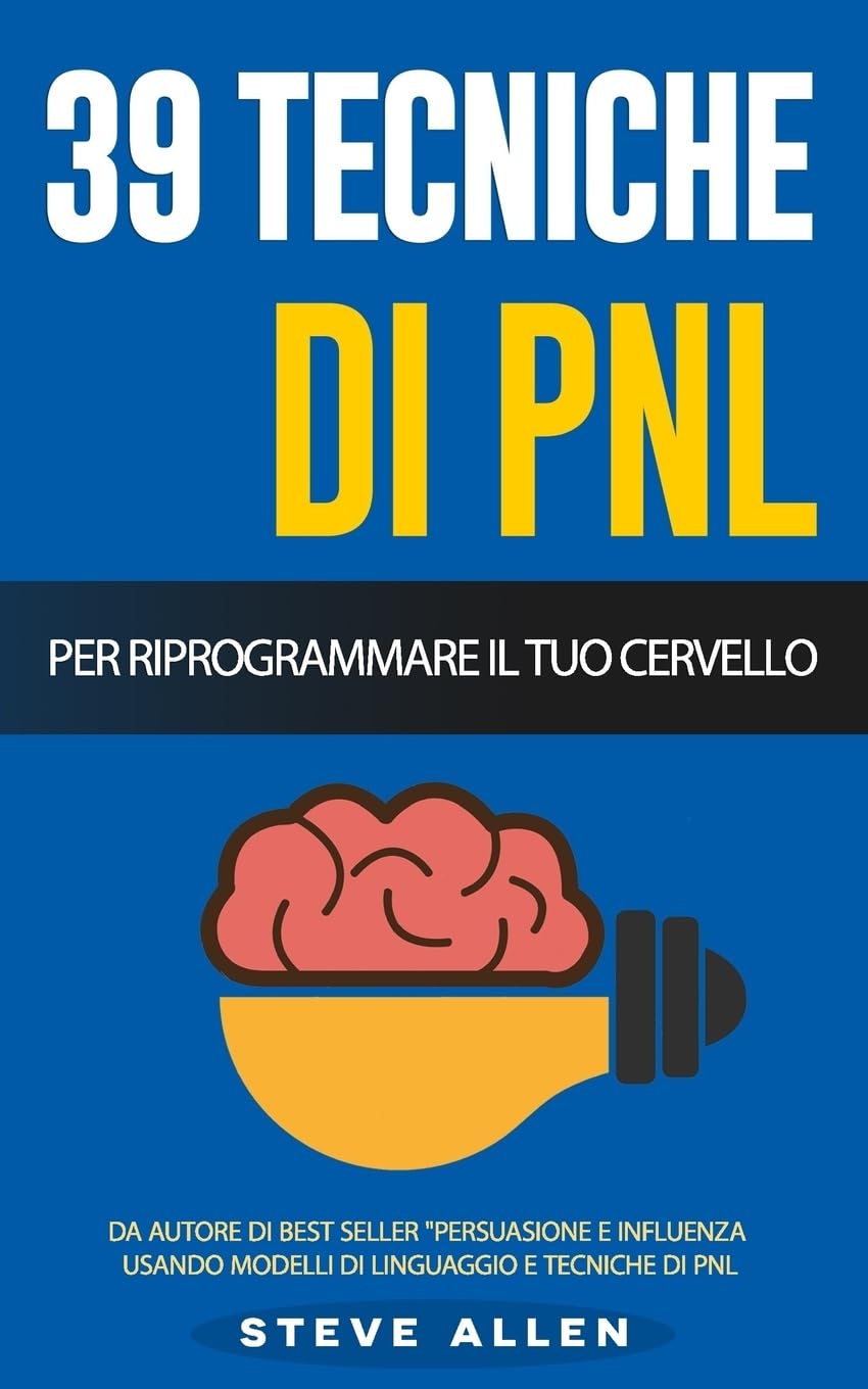 PNL - 39 tecniche, modelli e strategie pnl per cambiare la tua vita e quella degli altri: 39 tecniche basiche e avanzate di programmazione neuro-linguistica per riprogrammare il tuo cervello Self-help
