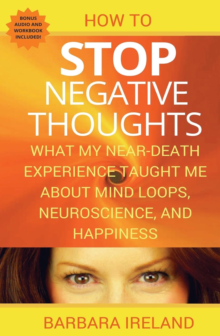 How To Stop Negative Thoughts: What My Near Death Experience Taught Me About Mind Loops, Neuroscience, and Happiness Parents & Children