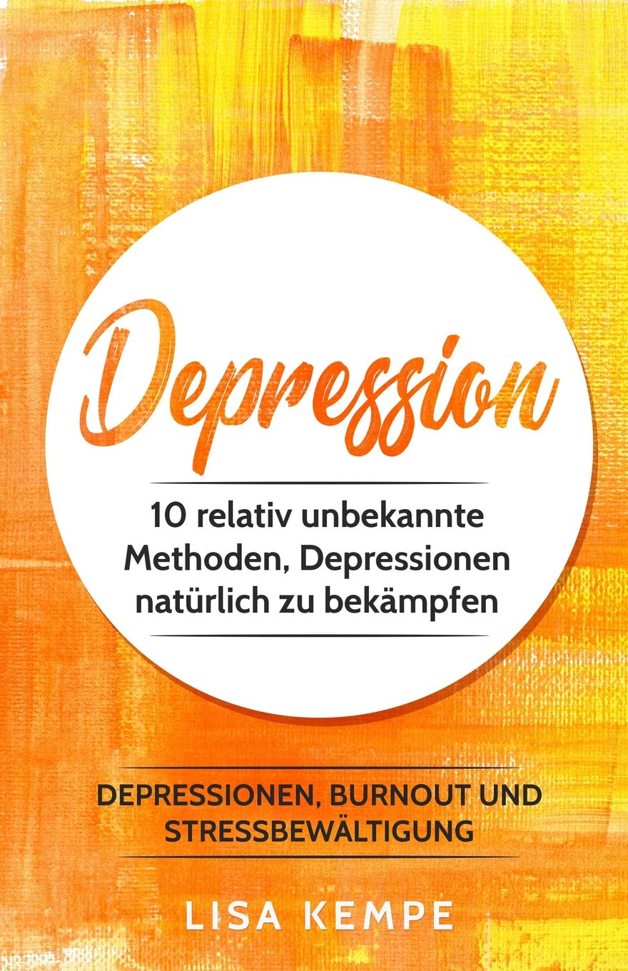 Depression: 10 relativ unbekannte Methoden, Depressionen natürlich zu bekämpfen (Depressionen, Burnout und Stressbewältigung, Band 1) Medicine