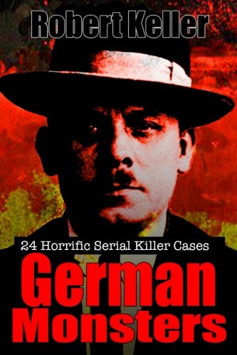 True Crime: German Monsters: 24 Horrific German Serial Killers Politics & Society