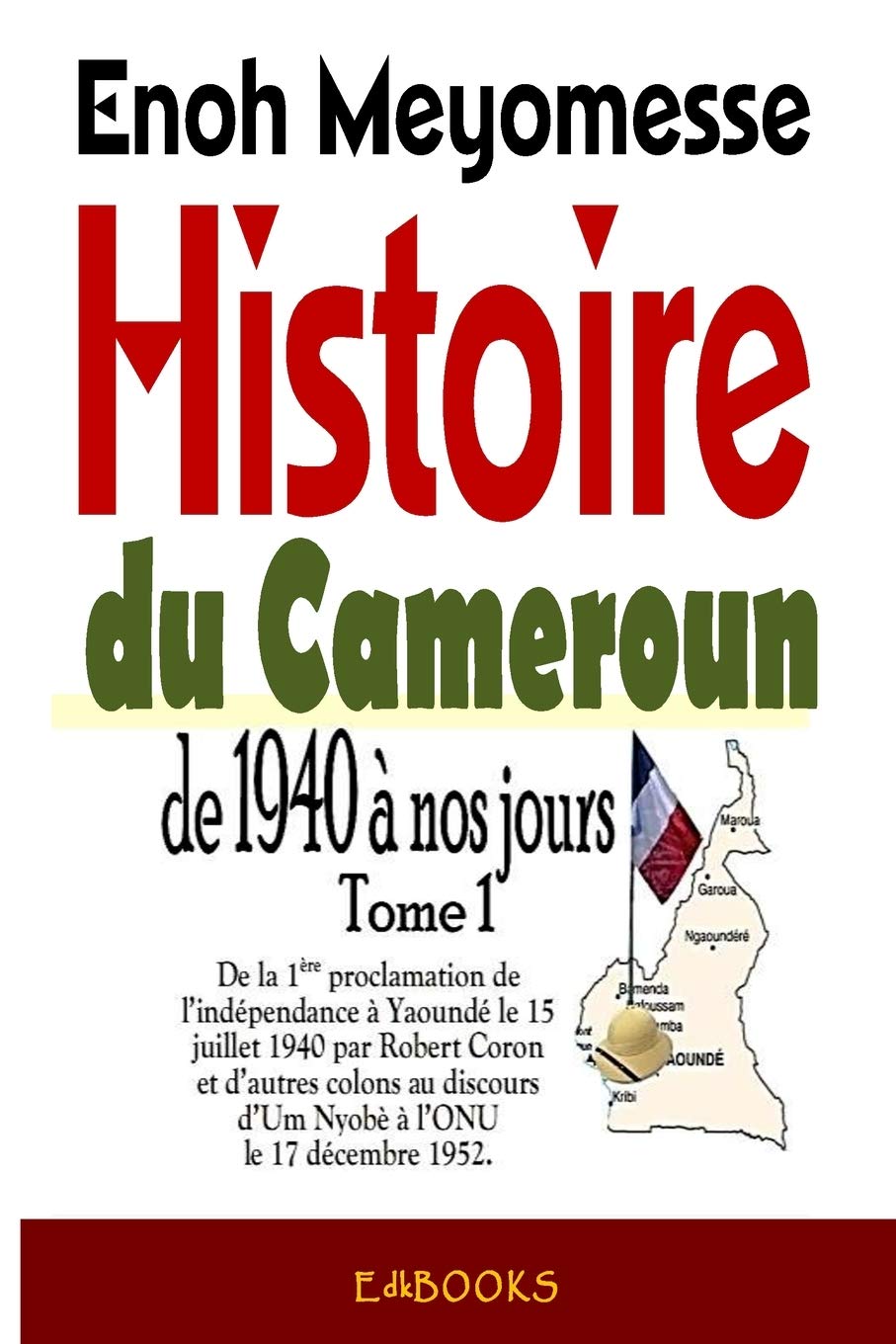Histoire du Cameroun, de 1940 à nos jours - Tome 1: De la première proclamation de l'indépendance le 15 juillet 1940 par Robert Coron au discours d'Um Nyobè à l'ONU le 17 décembre 1952 book