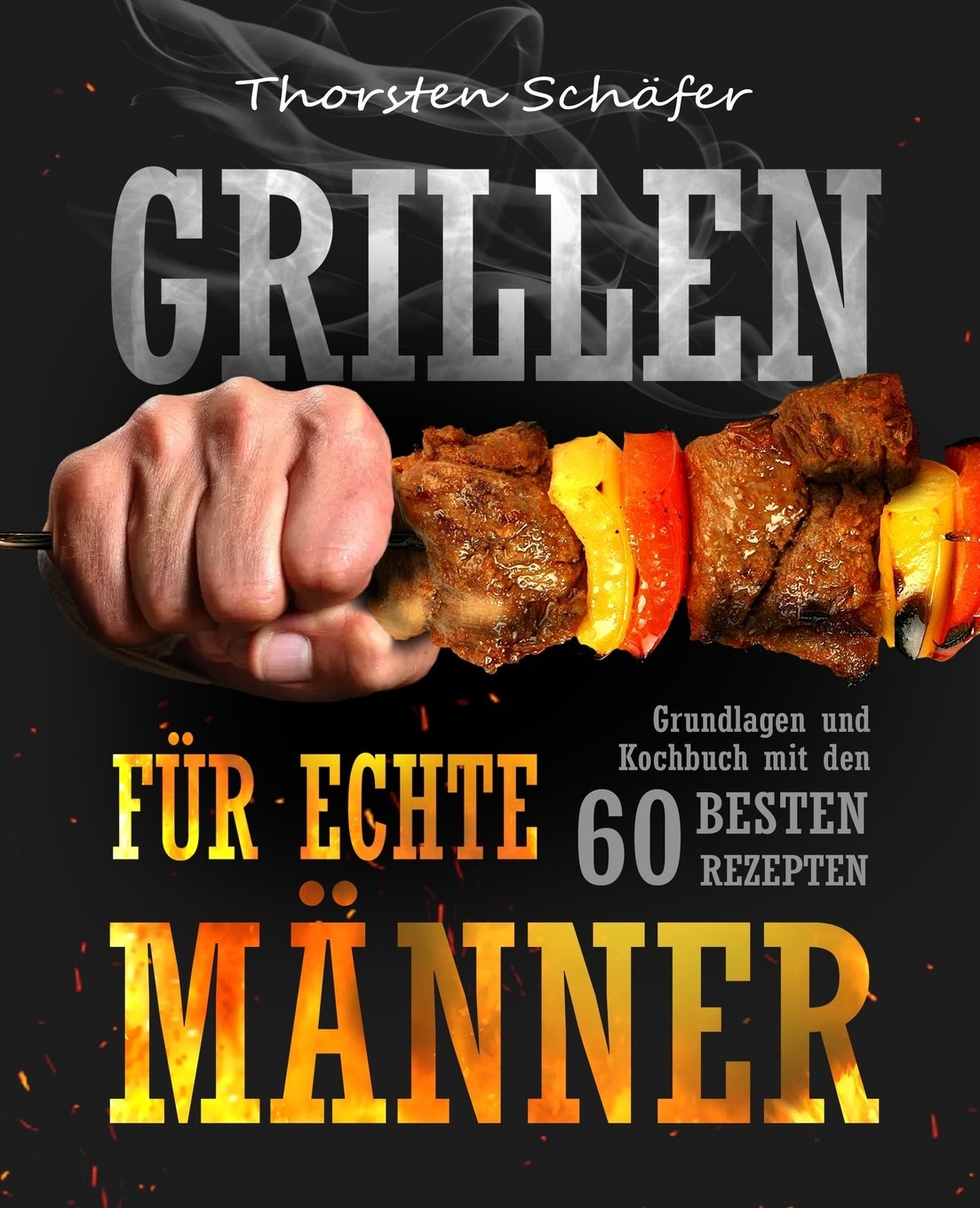 Grillen für echte Männer: Grundlagen und Kochbuch mit den 60 besten Rezepten für jeden Anlass (Fleisch, Fisch, Salate, vegetarische Gerichte, Marinaden, Saucen & Dips) Arts & Music