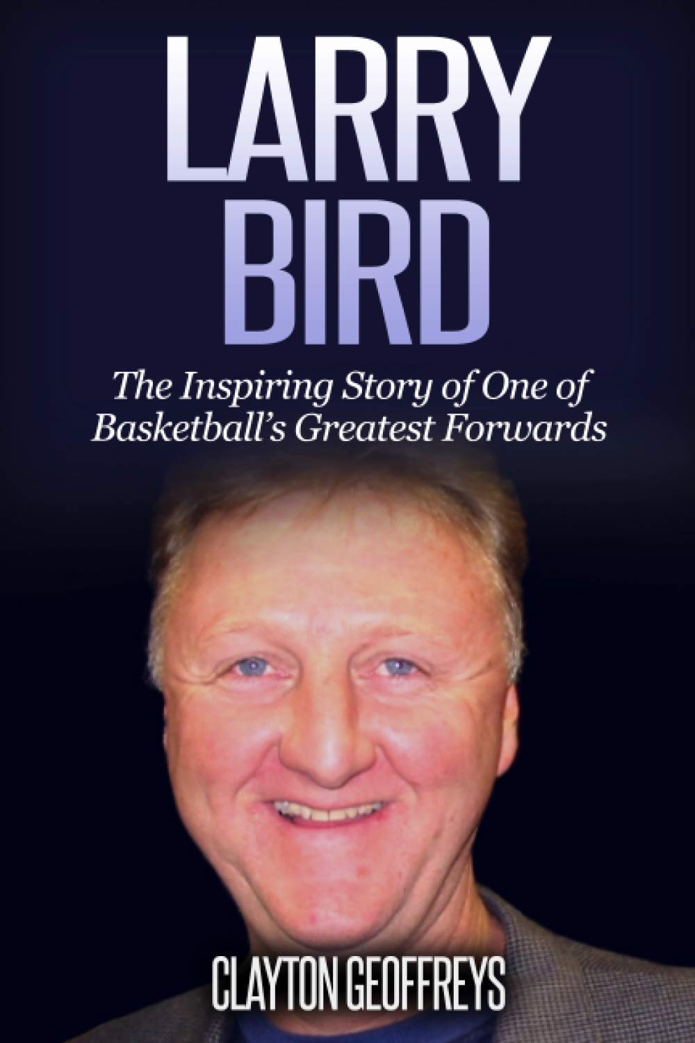 Larry Bird: The Inspiring Story of One of Basketball's Greatest Forwards (Basketball Biography Books) Sports Books
