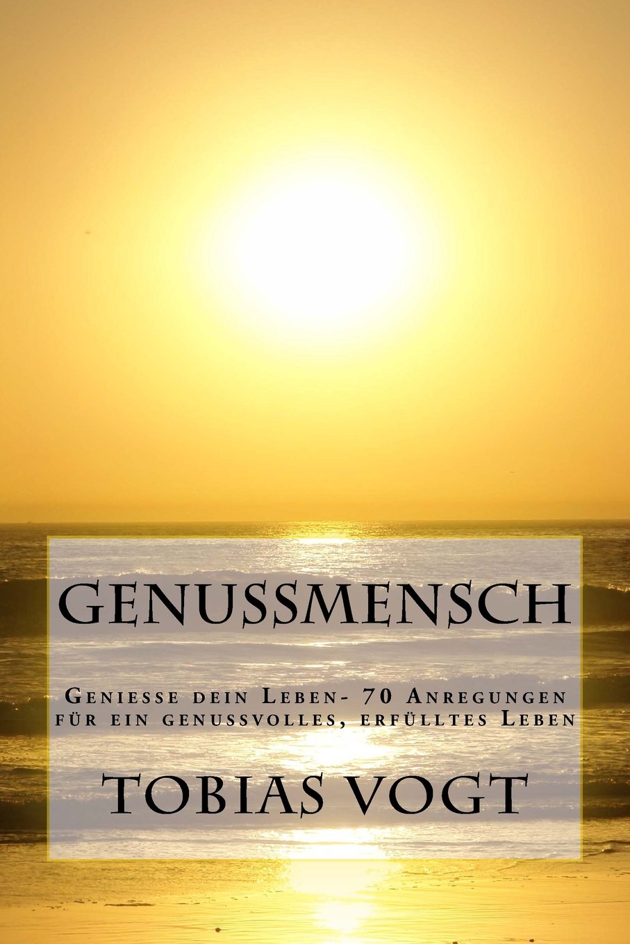 Genussmensch: Genieße dein Leben- 70 Anregungen für ein genussvolles, erfülltes Leben Lifestyle