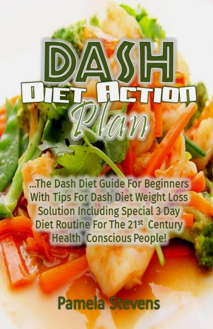 Dash Diet Action Plan: The Dash Diet Guide for Beginners with Tips for Dash Diet Weight Loss Solution Including Special 3 Day Diet Routine for the 21st Century Health Conscious People! Health, Nutrition & Fitness
