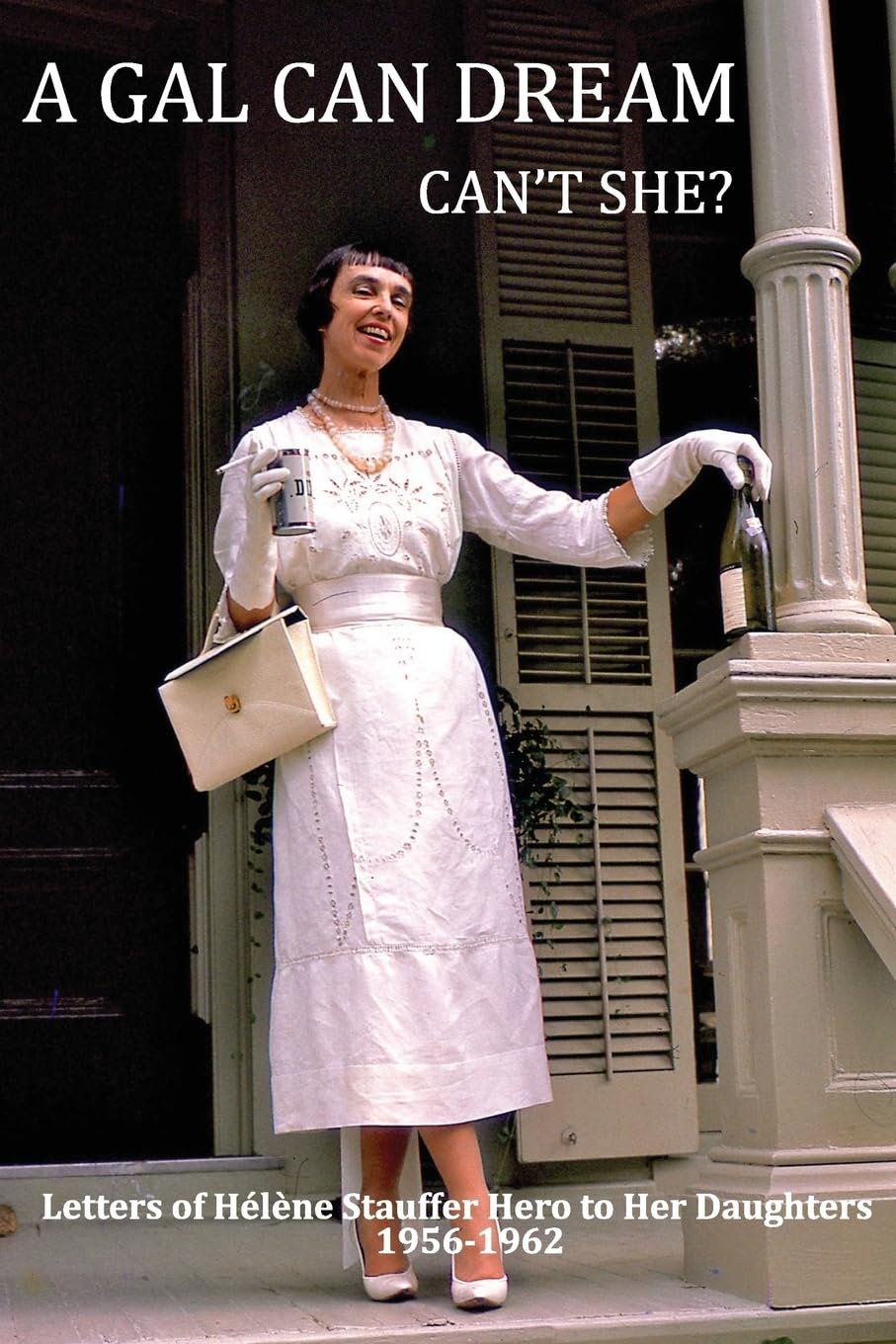 A Gal Can Dream Can't She?: Letters of Helene Stauffer Hero to Her Daughters 1956-1962 Memories