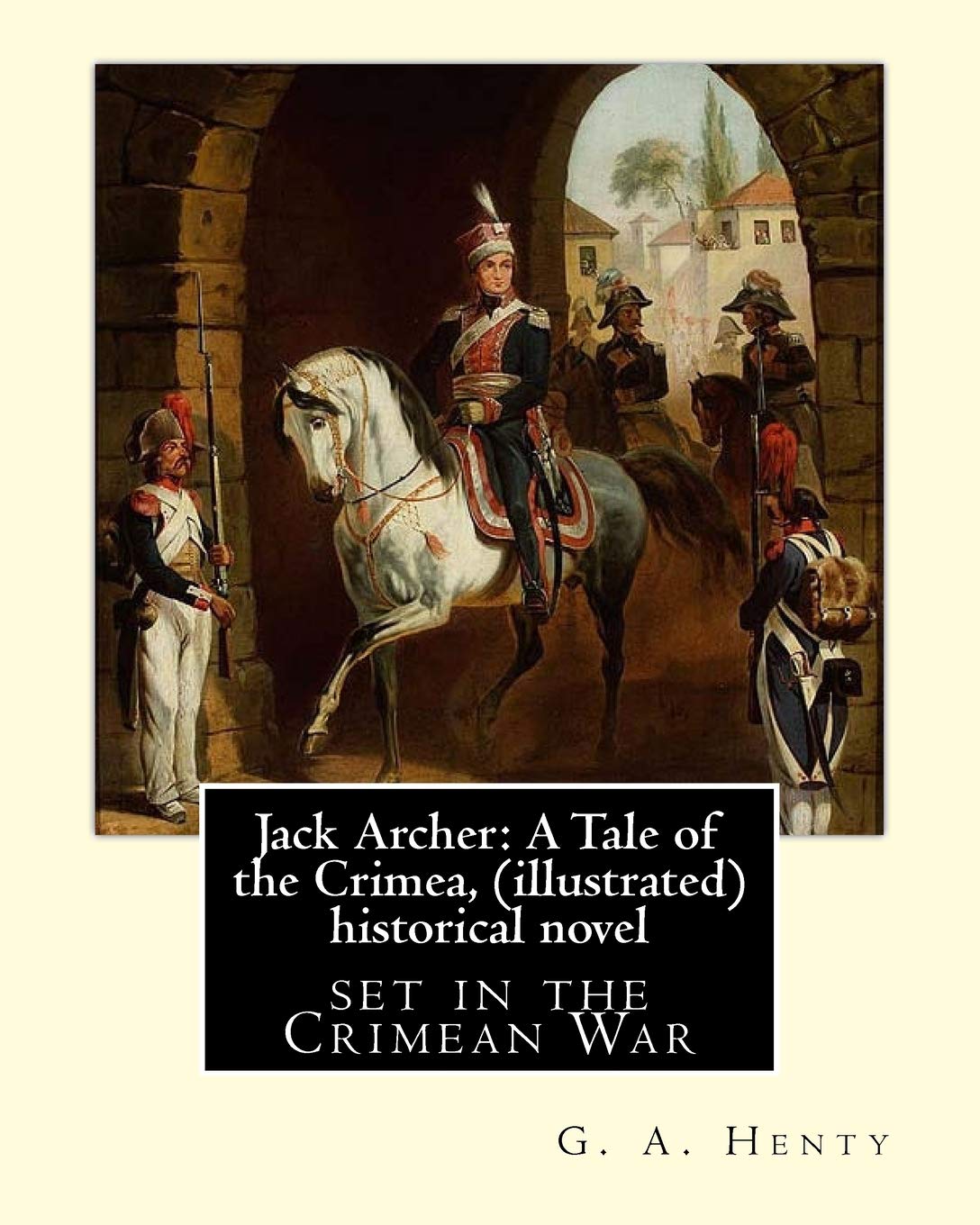 Jack Archer: A Tale of the Crimea, by G. A. Henty (illustrated) World classic: is an historical novel set in the Crimean War. Action & Adventure