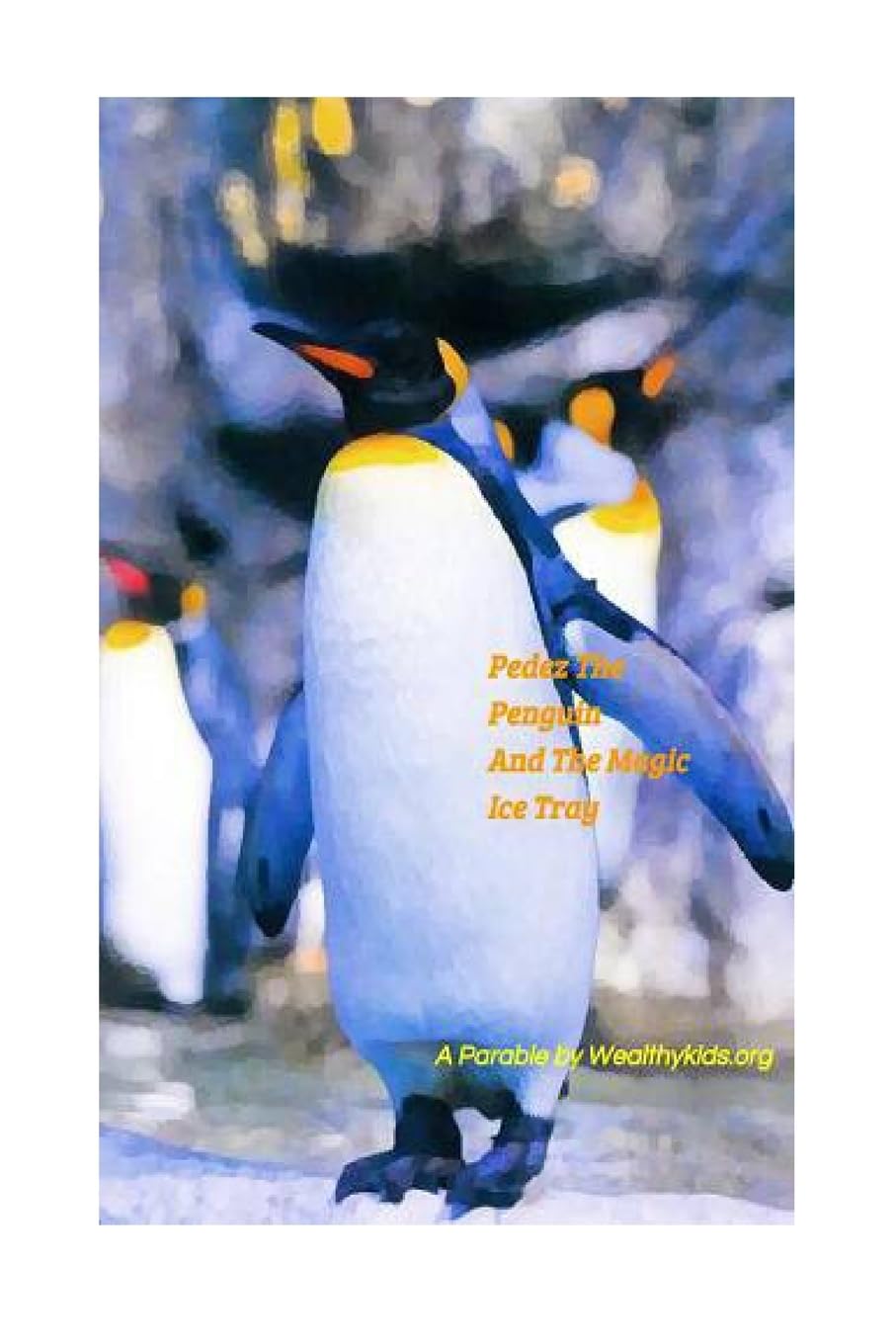 Pedez The Penguin and The Magic Ice Tray: A Parable By Wealthykids.org (Penguin Financial, Band 1) Business, Finance & Career