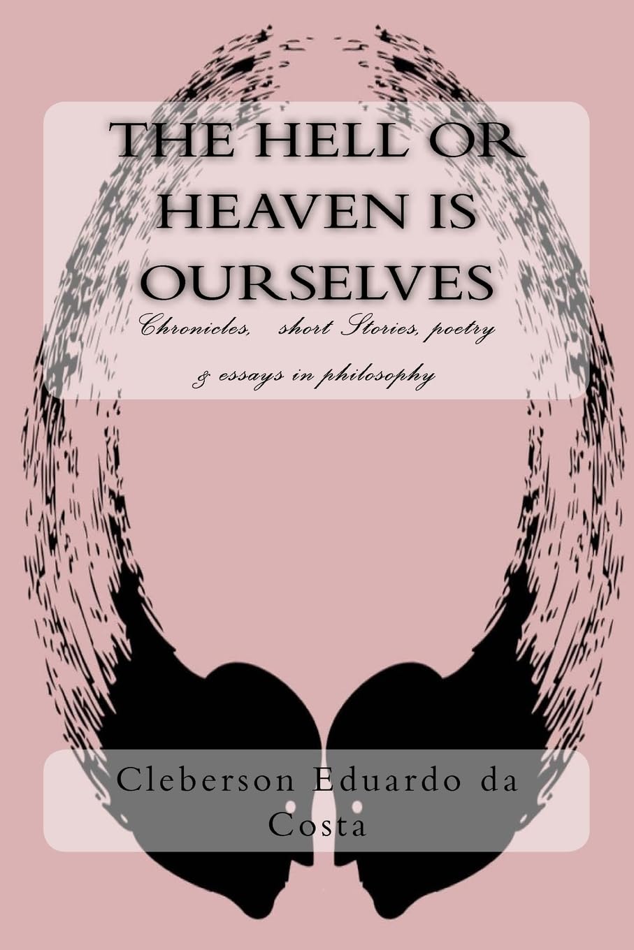 The hell or heaven is ourselves: Chronicles, short Stories, poetry & essays in philosophy Philosophy