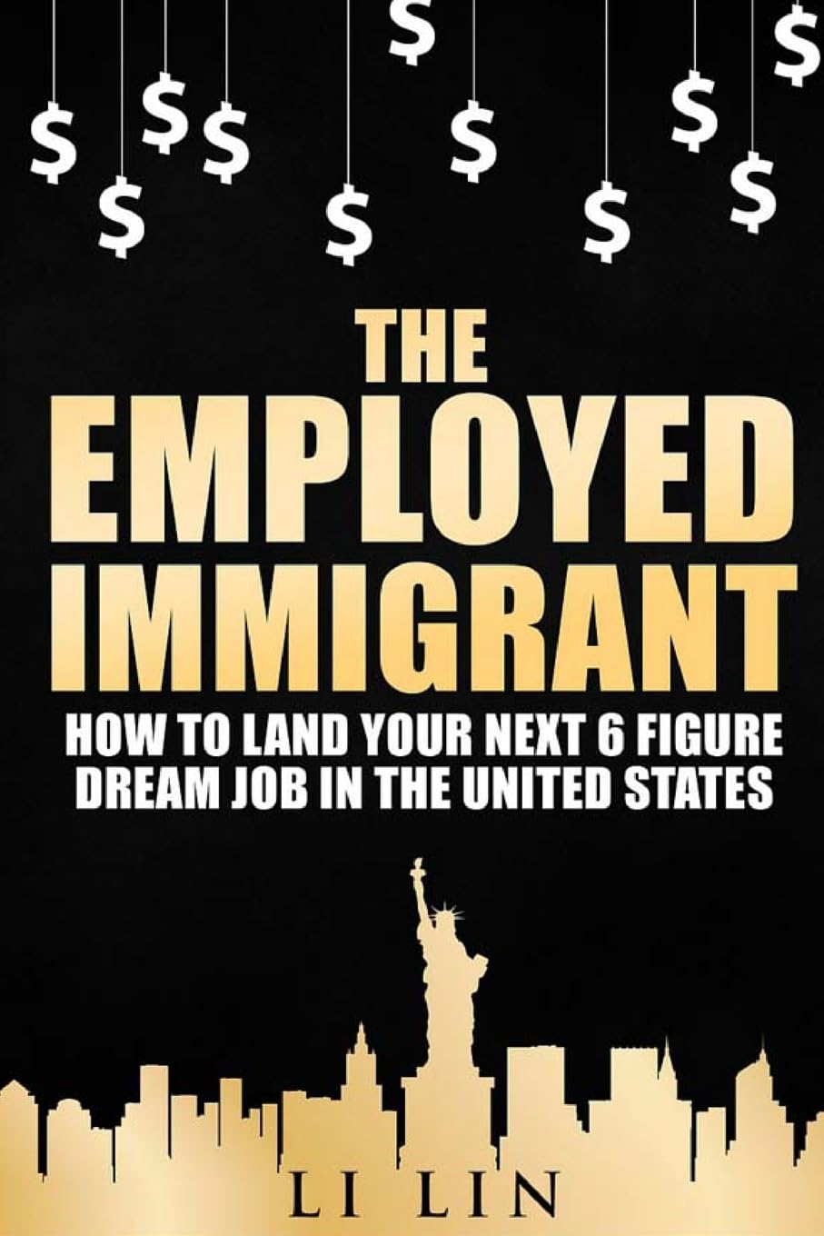 The Employed Immigrant: How to Land Your Next 6 Figure Dream Job in the United States Business, Finance & Career