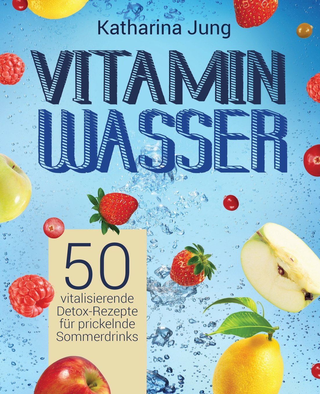 Vitamin-Wasser: 50 vitalisierende Detox-Rezepte für prickelnde Sommerdrinks - Genießen und Abnehmen durch erfrischendes Aroma-Wasser mit Früchten und Kräutern Cooking & Enjoying
